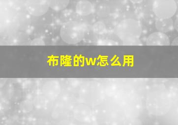 布隆的w怎么用