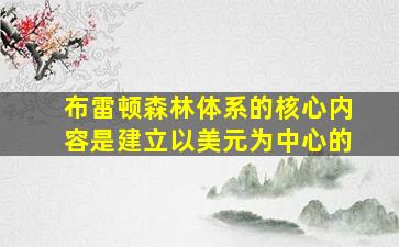 布雷顿森林体系的核心内容是建立以美元为中心的