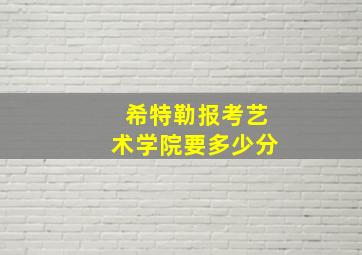 希特勒报考艺术学院要多少分