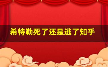 希特勒死了还是逃了知乎