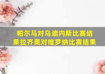 帕尔马对乌迪内斯比赛结果拉齐奥对维罗纳比赛结果