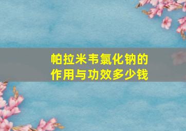 帕拉米韦氯化钠的作用与功效多少钱