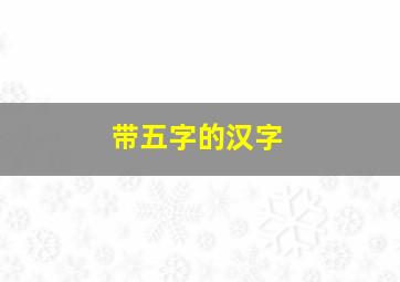 带五字的汉字