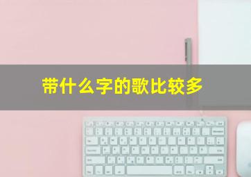 带什么字的歌比较多