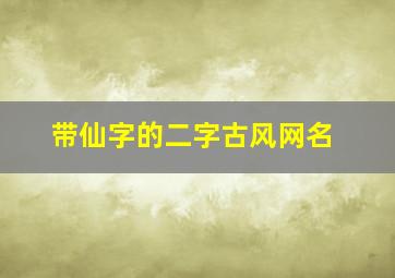 带仙字的二字古风网名