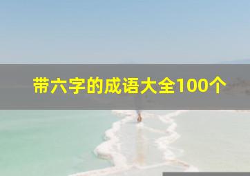 带六字的成语大全100个