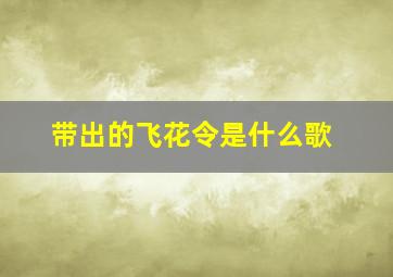 带出的飞花令是什么歌