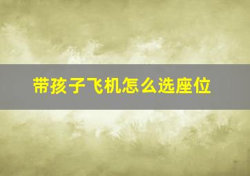 带孩子飞机怎么选座位