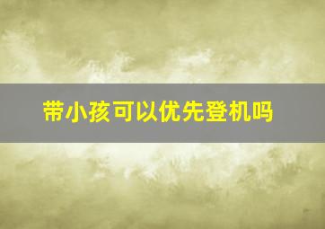 带小孩可以优先登机吗