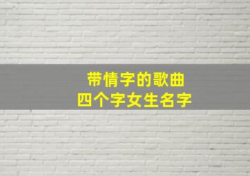 带情字的歌曲四个字女生名字