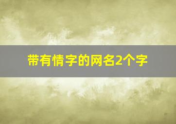 带有情字的网名2个字