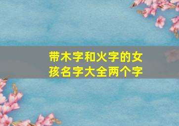 带木字和火字的女孩名字大全两个字