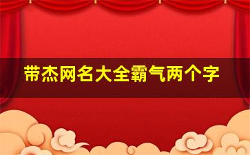 带杰网名大全霸气两个字