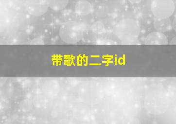 带歌的二字id