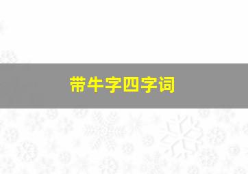 带牛字四字词