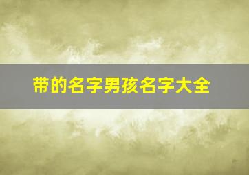 带的名字男孩名字大全