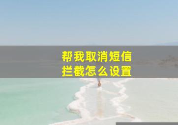 帮我取消短信拦截怎么设置