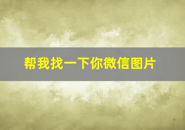 帮我找一下你微信图片