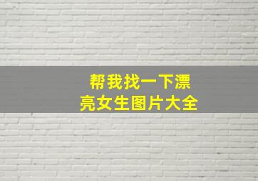 帮我找一下漂亮女生图片大全