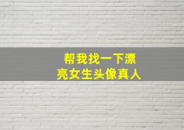 帮我找一下漂亮女生头像真人