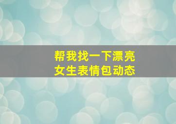 帮我找一下漂亮女生表情包动态