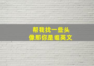 帮我找一些头像那你是谁英文