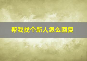 帮我找个新人怎么回复