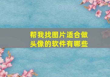 帮我找图片适合做头像的软件有哪些