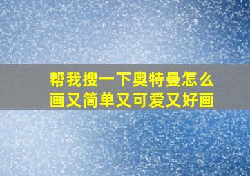 帮我搜一下奥特曼怎么画又简单又可爱又好画