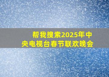 帮我搜索2025年中央电视台春节联欢晚会