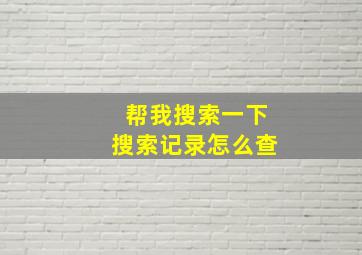 帮我搜索一下搜索记录怎么查