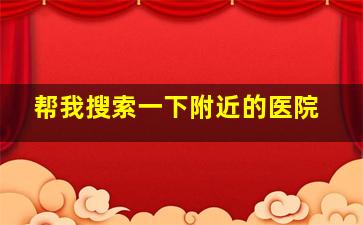 帮我搜索一下附近的医院