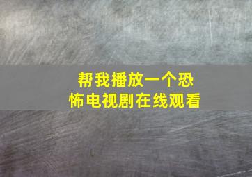 帮我播放一个恐怖电视剧在线观看