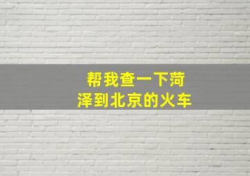 帮我查一下菏泽到北京的火车