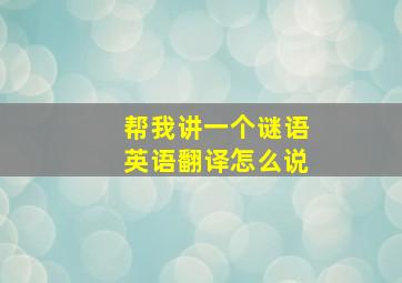 帮我讲一个谜语英语翻译怎么说