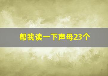 帮我读一下声母23个