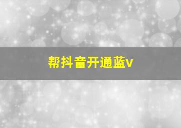 帮抖音开通蓝v