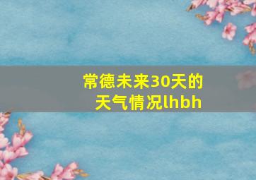 常德未来30天的天气情况lhbh