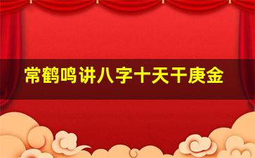 常鹤鸣讲八字十天干庚金