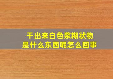 干出来白色浆糊状物是什么东西呢怎么回事