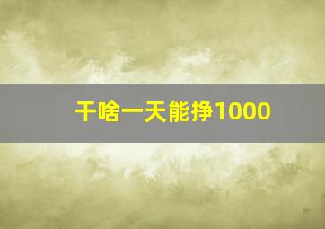 干啥一天能挣1000