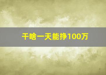 干啥一天能挣100万