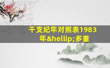 干支纪年对照表1983年…多重