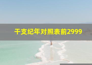 干支纪年对照表前2999