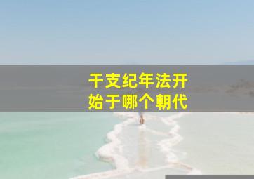 干支纪年法开始于哪个朝代