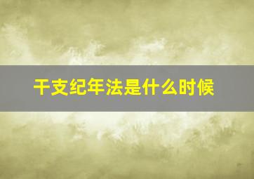 干支纪年法是什么时候