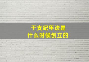 干支纪年法是什么时候创立的