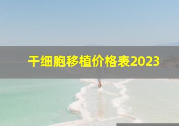 干细胞移植价格表2023