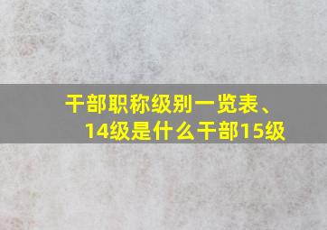 干部职称级别一览表、14级是什么干部15级