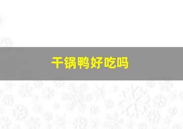 干锅鸭好吃吗